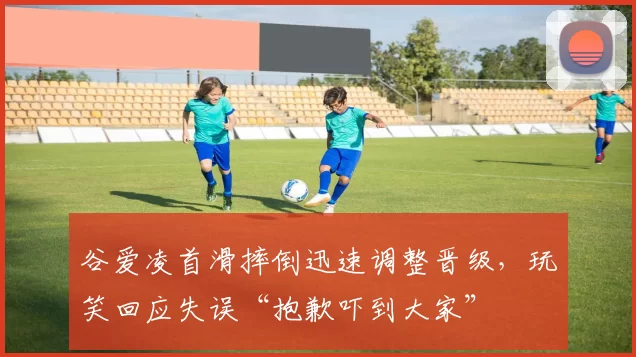 谷爱凌首滑摔倒迅速调整晋级，玩笑回应失误“抱歉吓到大家”