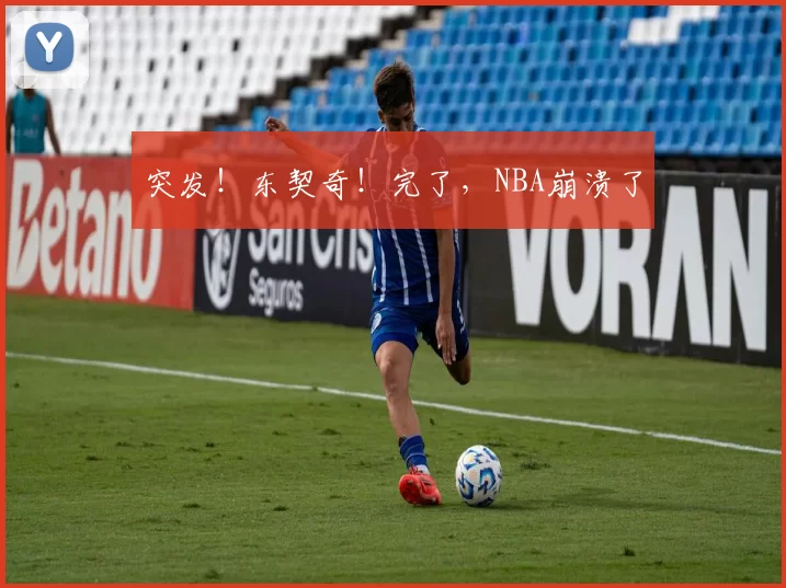 突发！东契奇！完了，NBA崩溃了